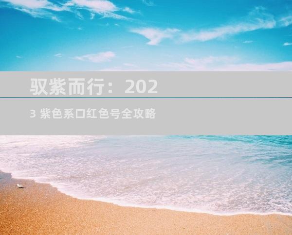 驭紫而行：2023 紫色系口红色号全攻略